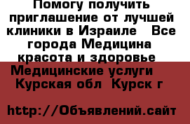 Помогу получить приглашение от лучшей клиники в Израиле - Все города Медицина, красота и здоровье » Медицинские услуги   . Курская обл.,Курск г.